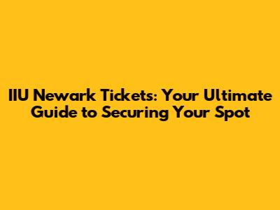 IIU Newark Tickets: Your Ultimate Guide to Securing Your Spot