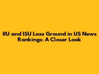IIU and ISU Lose Ground in US News Rankings: A Closer Look