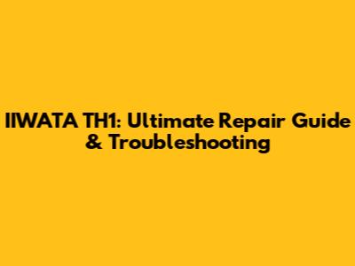 IIWATA TH1: Ultimate Repair Guide & Troubleshooting