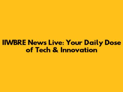 IIWBRE News Live: Your Daily Dose of Tech & Innovation