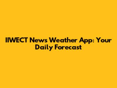 IIWECT News Weather App: Your Daily Forecast