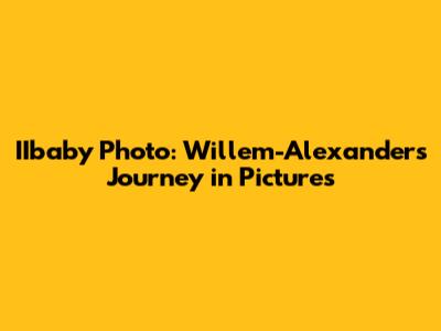IIbaby Photo: Willem-Alexander's Journey in Pictures