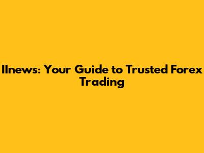 IInews: Your Guide to Trusted Forex Trading