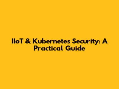 IIoT & Kubernetes Security: A Practical Guide