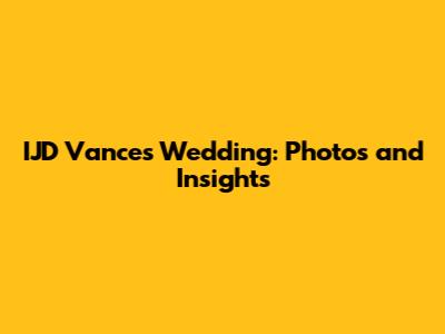 IJD Vance's Wedding: Photos and Insights