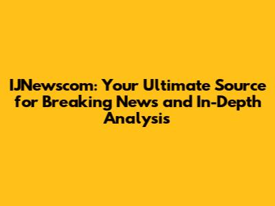 IJNewscom: Your Ultimate Source for Breaking News and In-Depth Analysis