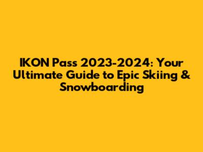 IKON Pass 2023-2024: Your Ultimate Guide to Epic Skiing & Snowboarding
