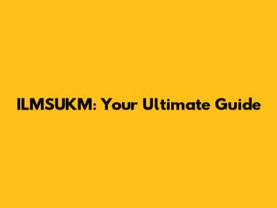 ILMSUKM: Your Ultimate Guide
