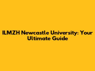 ILMZH Newcastle University: Your Ultimate Guide