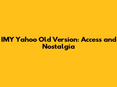 IMY Yahoo Old Version: Access and Nostalgia