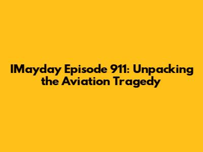 IMayday Episode 911: Unpacking the Aviation Tragedy
