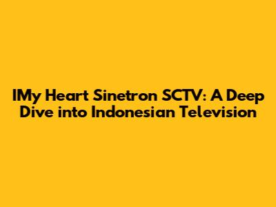 IMy Heart Sinetron SCTV: A Deep Dive into Indonesian Television