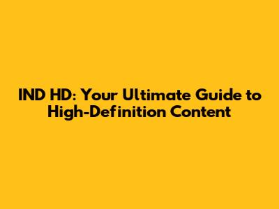IND HD: Your Ultimate Guide to High-Definition Content