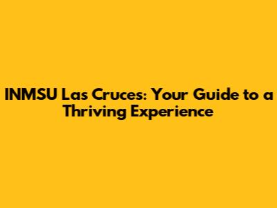 INMSU Las Cruces: Your Guide to a Thriving Experience
