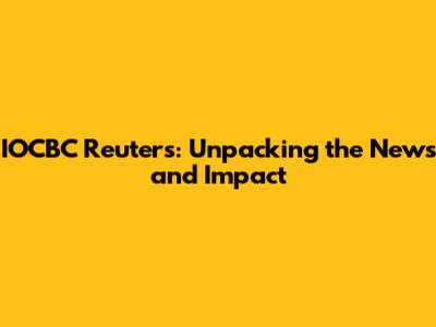 IOCBC Reuters: Unpacking the News and Impact