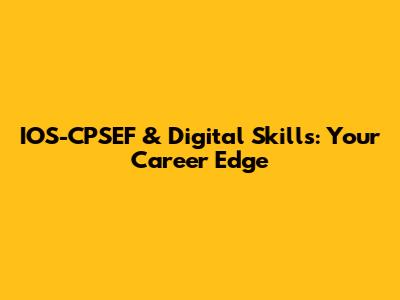 IOS-CPSEF & Digital Skills: Your Career Edge