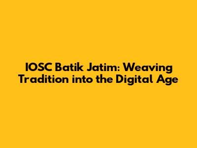 IOSC Batik Jatim: Weaving Tradition into the Digital Age