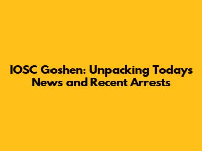 IOSC Goshen: Unpacking Today's News and Recent Arrests