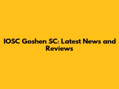 IOSC Goshen SC: Latest News and Reviews