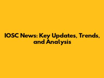 IOSC News: Key Updates, Trends, and Analysis