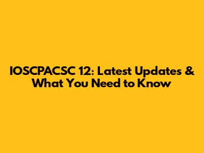 IOSCPACSC 12: Latest Updates & What You Need to Know