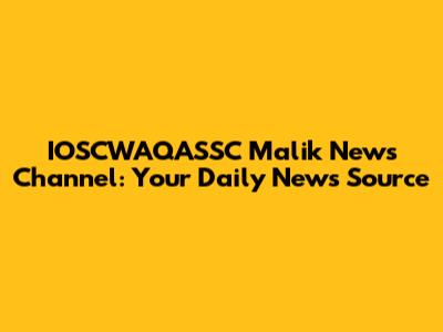 IOSCWAQASSC Malik News Channel: Your Daily News Source