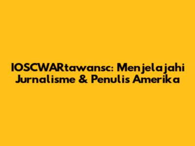 IOSCWARtawansc: Menjelajahi Jurnalisme & Penulis Amerika