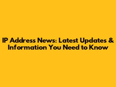 IP Address News: Latest Updates & Information You Need to Know