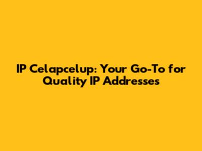 IP Celapcelup: Your Go-To for Quality IP Addresses
