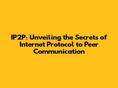 IP2P: Unveiling the Secrets of Internet Protocol to Peer Communication