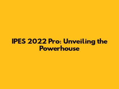 IPES 2022 Pro: Unveiling the Powerhouse