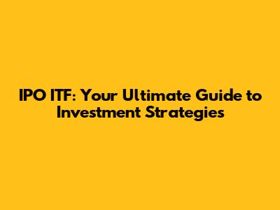 IPO ITF: Your Ultimate Guide to Investment Strategies
