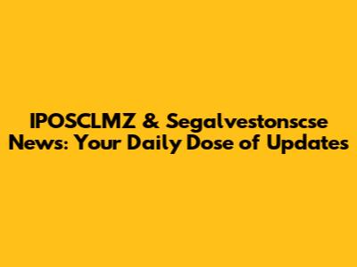 IPOSCLMZ & Segalvestonscse News: Your Daily Dose of Updates