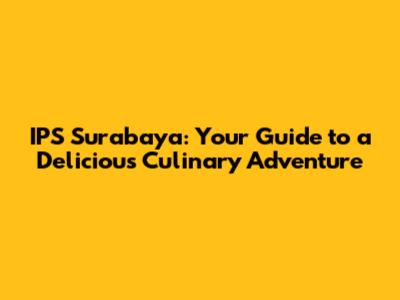 IPS Surabaya: Your Guide to a Delicious Culinary Adventure