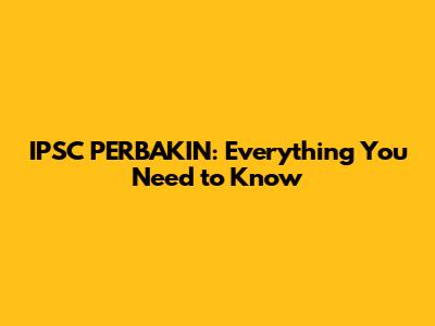 IPSC PERBAKIN: Everything You Need to Know