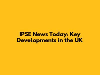 IPSE News Today: Key Developments in the UK