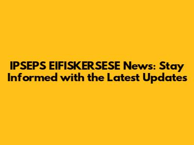 IPSEPS EIFISKERSESE News: Stay Informed with the Latest Updates