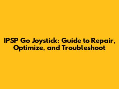 IPSP Go Joystick: Guide to Repair, Optimize, and Troubleshoot