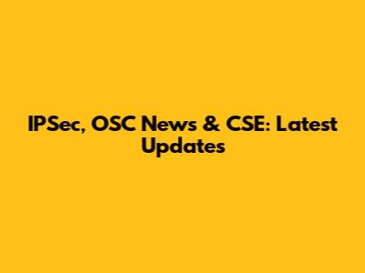 IPSec, OSC News & CSE: Latest Updates