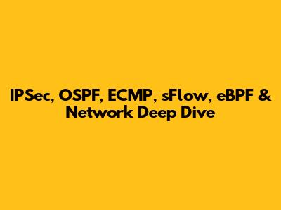 IPSec, OSPF, ECMP, sFlow, eBPF & Network Deep Dive