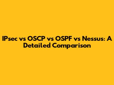 IPsec vs OSCP vs OSPF vs Nessus: A Detailed Comparison