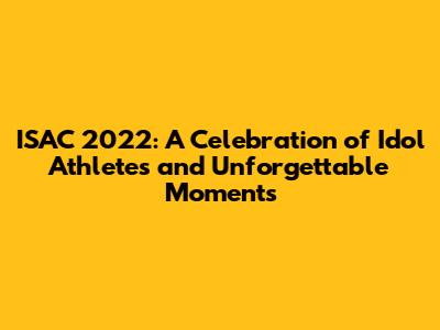ISAC 2022: A Celebration of Idol Athletes and Unforgettable Moments