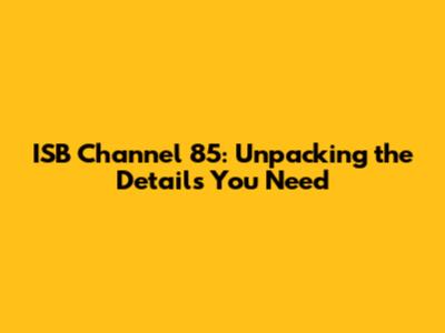ISB Channel 85: Unpacking the Details You Need