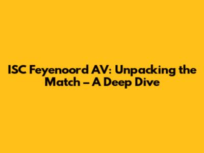 ISC Feyenoord AV: Unpacking the Match – A Deep Dive
