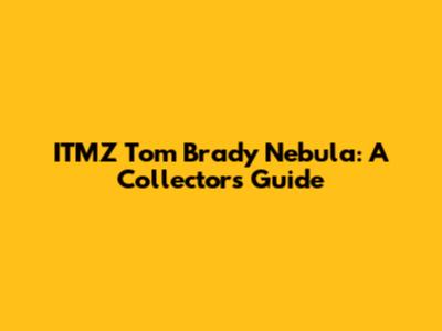 ITMZ Tom Brady Nebula: A Collector's Guide