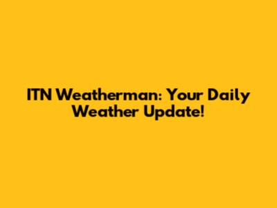 ITN Weatherman: Your Daily Weather Update!