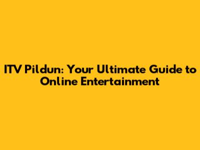ITV Pildun: Your Ultimate Guide to Online Entertainment