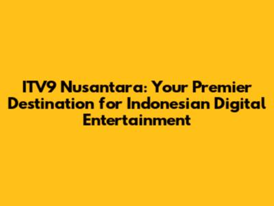 ITV9 Nusantara: Your Premier Destination for Indonesian Digital Entertainment