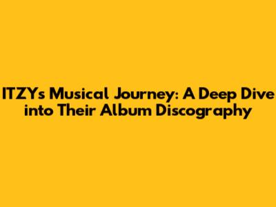ITZY's Musical Journey: A Deep Dive into Their Album Discography