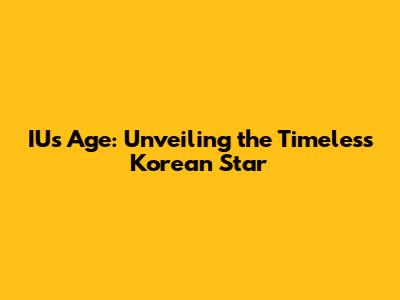 IU's Age: Unveiling the Timeless Korean Star